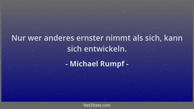 Michael Rumpf - Nur wer anderes ernster nimmt als sich, kann sich entwickeln....