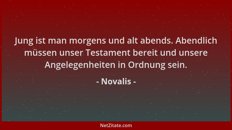Novalis - Jung ist man morgens und alt abends. Abendlich müssen unser Testament bereit und unsere Angelegenheiten in Ordnun...