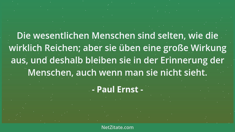 Paul Ernst - Die wesentlichen Menschen sind selten, wie die wirklich Reichen; aber sie üben eine große Wirkung aus, und des...