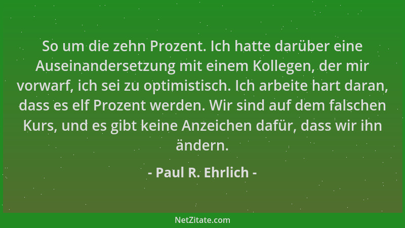 Paul R. Ehrlich - So um die zehn Prozent. Ich hatte darüber eine Auseinandersetzung mit einem Kollegen, der mir vorwarf, ic...