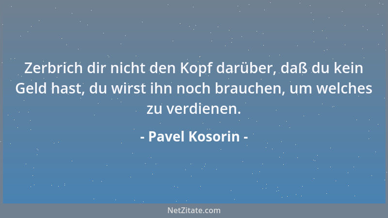 Pavel Kosorin - Zerbrich dir nicht den Kopf darüber, daß du kein Geld hast, du wirst ihn noch brauchen, um welches zu verdi...