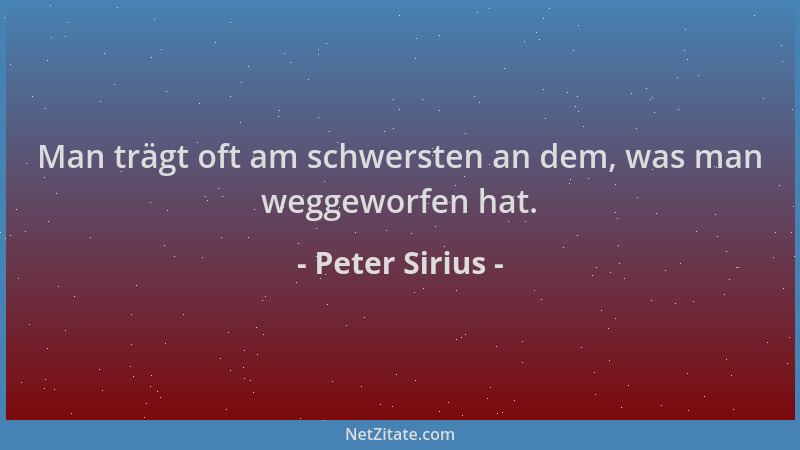 Peter Sirius - Man trägt oft am schwersten an dem, was man weggeworfen hat....
