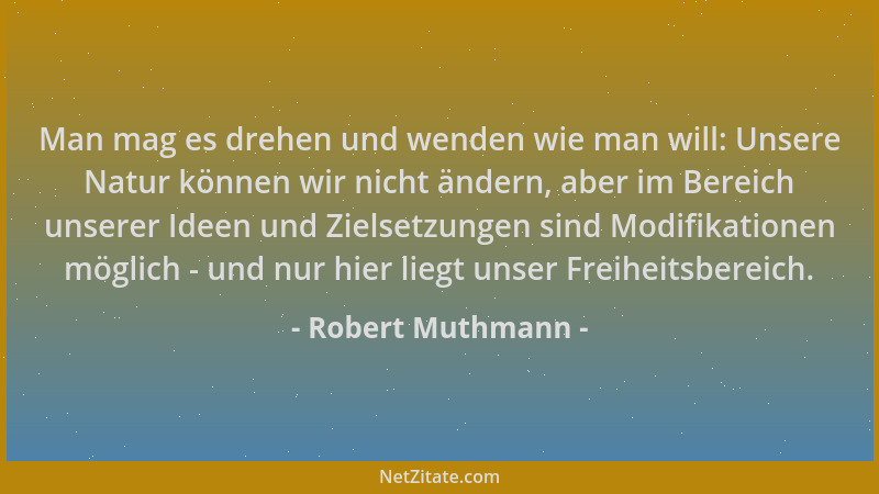 Robert Muthmann - Man mag es drehen und wenden wie man will: Unsere Natur können wir nicht ändern, aber im Bereich unserer...