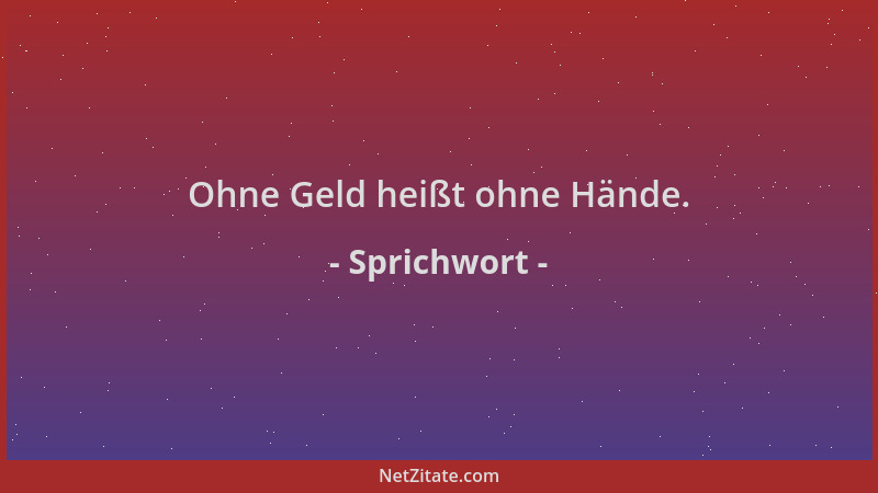Sprichwort - Ohne Geld heißt ohne Hände....
