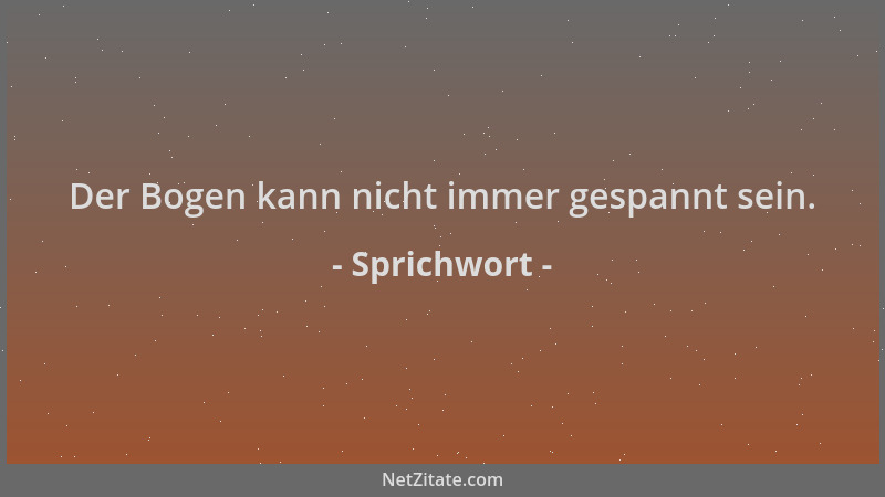 Sprichwort - Der Bogen kann nicht immer gespannt sein....