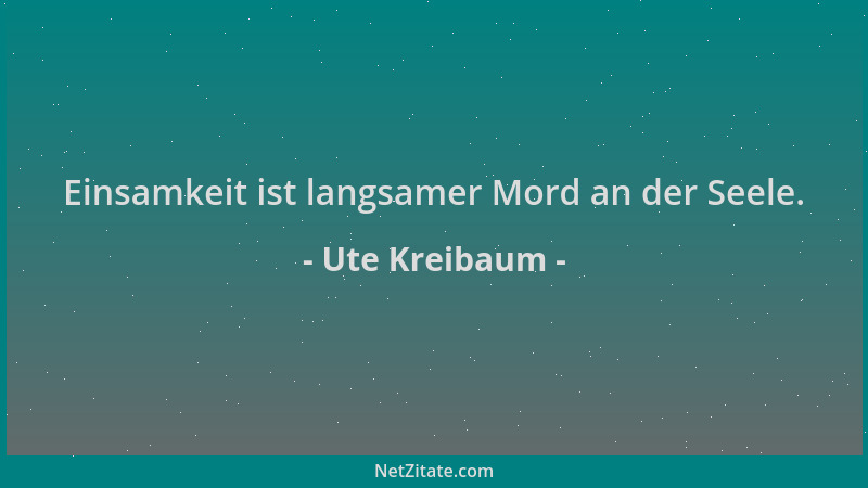 Ute Kreibaum - Einsamkeit ist langsamer Mord an der Seele....