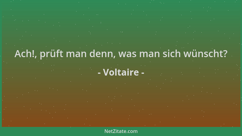 Voltaire - Ach!, prüft man denn, was man sich wünscht?...
