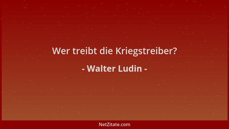Walter Ludin - Wer treibt die Kriegstreiber?...