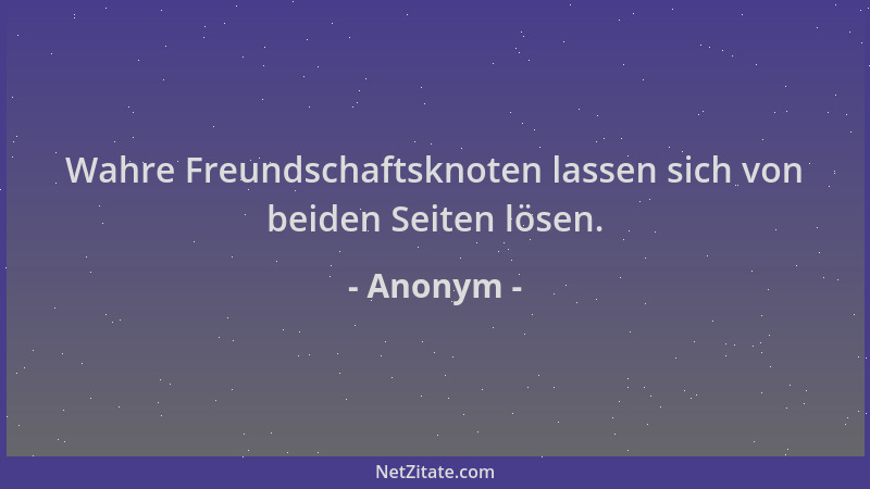 Anonym - Wahre Freundschaftsknoten lassen sich von beiden Seiten lösen....