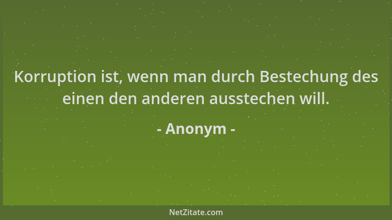 Anonym - Korruption ist, wenn man durch Bestechung des einen den anderen ausstechen will....