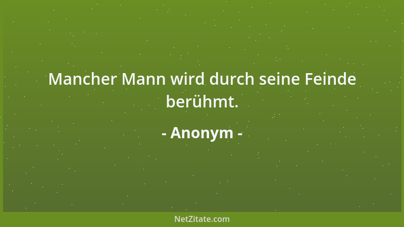 Anonym - Mancher Mann wird durch seine Feinde berühmt....