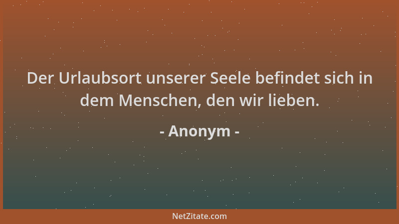 Anonym - Der Urlaubsort unserer Seele befindet sich in dem Menschen, den wir lieben....