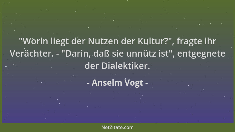 Anselm Vogt -  "Worin liegt der Nutzen der Kultur? ", fragte ihr Verächter. -  "Darin, daß sie unnütz ist ", entgegnete der Dia...