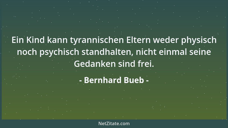 Bernhard Bueb - Ein Kind kann tyrannischen Eltern weder physisch noch psychisch standhalten, nicht einmal seine Gedanken si...
