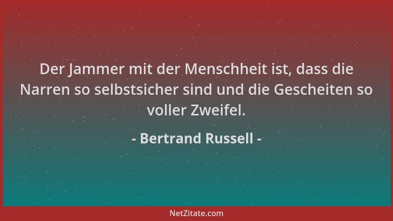 Bertrand Russell - Der Jammer mit der Menschheit ist, dass die Narren so selbstsicher sind und die Gescheiten so voller Zwe...