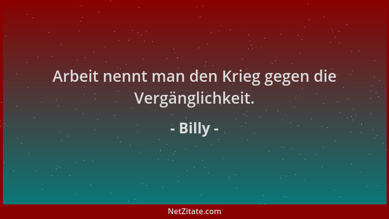Billy - Arbeit nennt man den Krieg gegen die Vergänglichkeit....