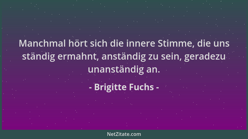 Brigitte Fuchs - Manchmal hört sich die innere Stimme, die uns ständig ermahnt, anständig zu sein, geradezu unanständig an....
