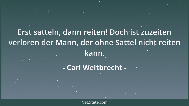 Carl Weitbrecht - Erst satteln, dann reiten! Doch ist zuzeiten verloren der Mann, der ohne Sattel nicht reiten kann....