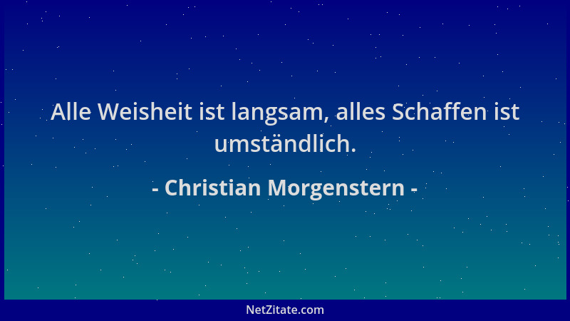 Christian Morgenstern - Alle Weisheit ist langsam, alles Schaffen ist umständlich....