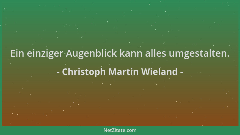 Christoph Martin Wieland - Ein einziger Augenblick kann alles umgestalten....