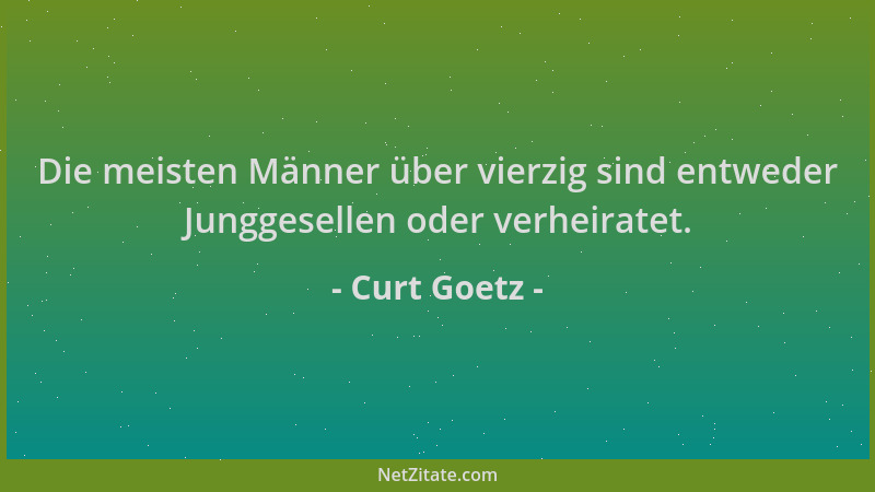 Curt Goetz - Die meisten Männer über vierzig sind entweder Junggesellen oder verheiratet....