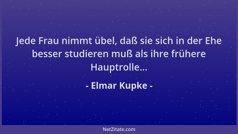 Elmar Kupke - Jede Frau nimmt übel, daß sie sich in der Ehe besser studieren muß als ihre frühere Hauptrolle......
