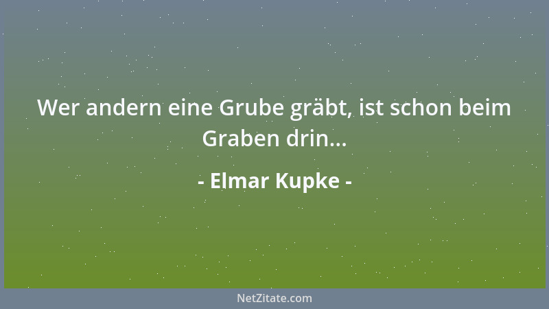 Elmar Kupke - Wer andern eine Grube gräbt, ist schon beim Graben drin......