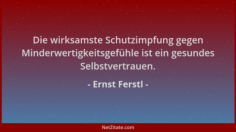 Ernst Ferstl - Die wirksamste Schutzimpfung gegen Minderwertigkeitsgefühle ist ein gesundes Selbstvertrauen....