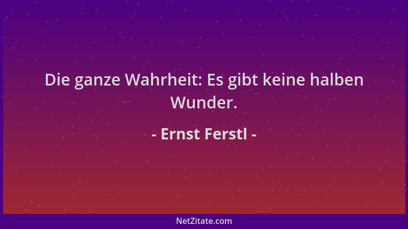 Ernst Ferstl - Die ganze Wahrheit: Es gibt keine halben Wunder....