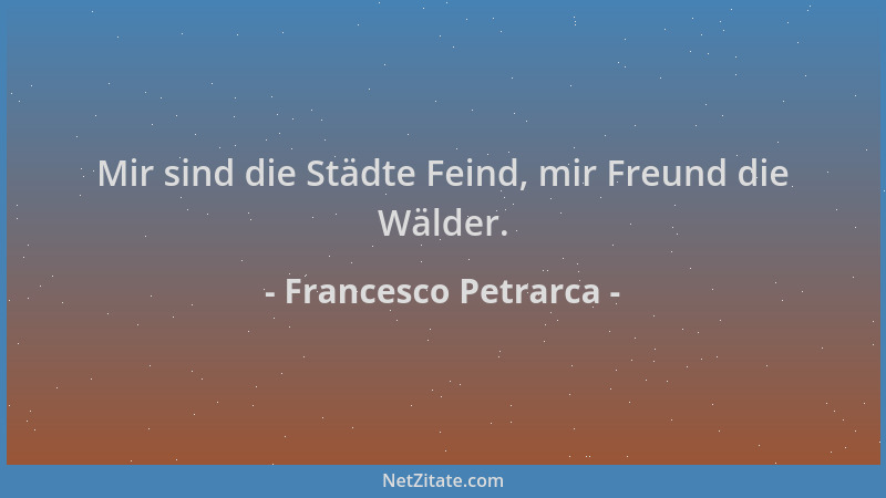 Francesco Petrarca - Mir sind die Städte Feind, mir Freund die Wälder....