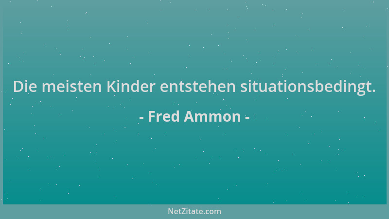Fred Ammon - Die meisten Kinder entstehen situationsbedingt....