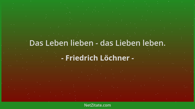 Friedrich Löchner - Das Leben lieben - das Lieben leben....