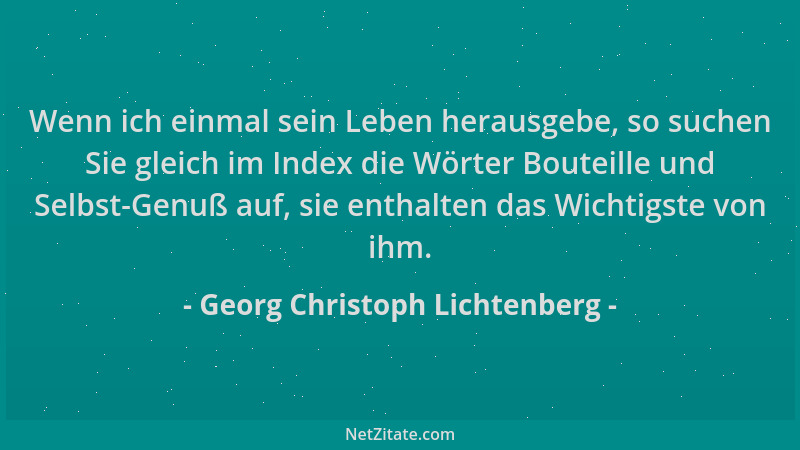 Georg Christoph Lichtenberg - Wenn ich einmal sein Leben herausgebe, so suchen Sie gleich im Index die Wörter Bouteille und...