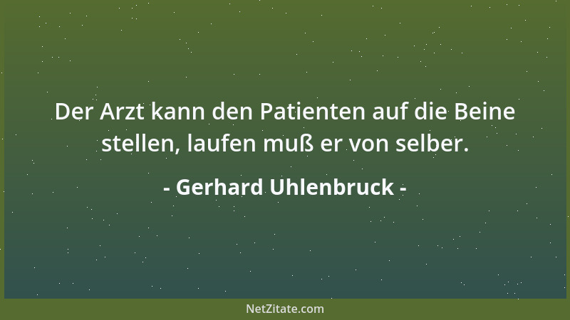 Gerhard Uhlenbruck - Der Arzt kann den Patienten auf die Beine stellen, laufen muß er von selber....