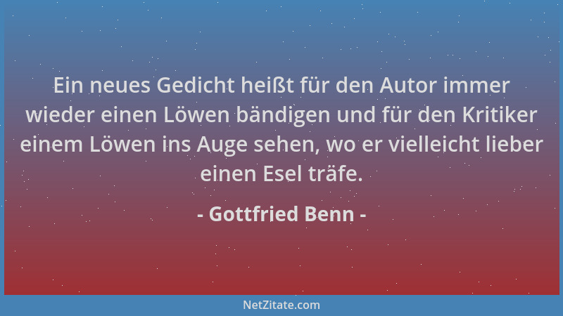 Gottfried Benn - Ein neues Gedicht heißt für den Autor immer wieder einen Löwen bändigen und für den Kritiker einem Löwen i...