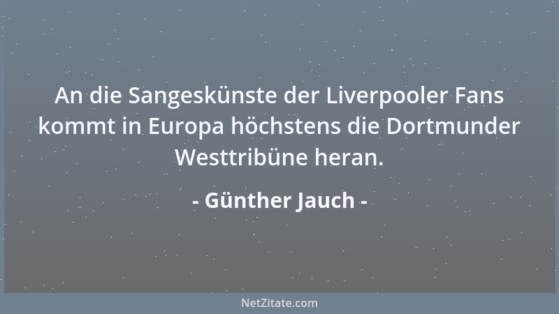 Günther Jauch - An die Sangeskünste der Liverpooler Fans kommt in Europa höchstens die Dortmunder Westtribüne heran....
