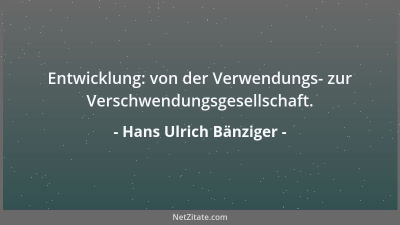 Hans Ulrich Bänziger - Entwicklung: von der Verwendungs- zur Verschwendungsgesellschaft....