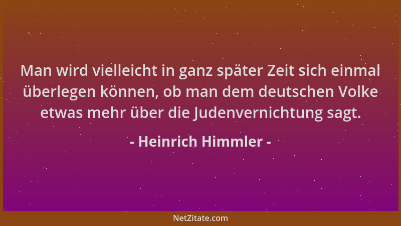 Heinrich Himmler - Man wird vielleicht in ganz später Zeit sich einmal überlegen können, ob man dem deutschen Volke etwas m...