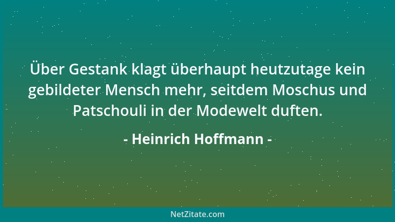 Heinrich Hoffmann - Über Gestank klagt überhaupt heutzutage kein gebildeter Mensch mehr, seitdem Moschus und Patschouli in...