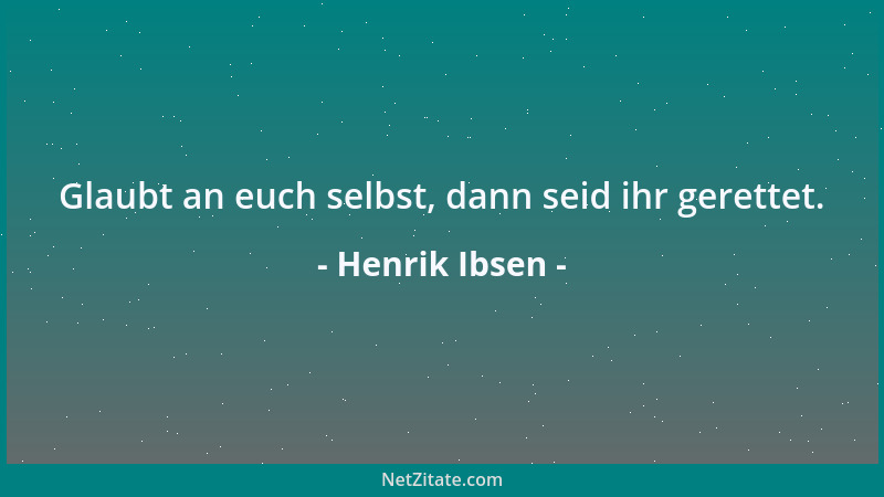 Henrik Ibsen - Glaubt an euch selbst, dann seid ihr gerettet....