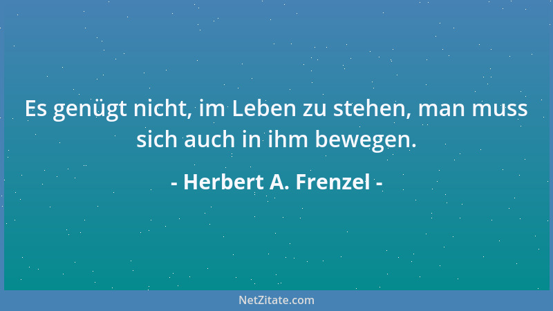 Herbert A. Frenzel - Es genügt nicht, im Leben zu stehen, man muss sich auch in ihm bewegen....