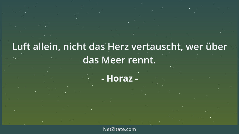 Horaz - Luft allein, nicht das Herz vertauscht, wer über das Meer rennt....