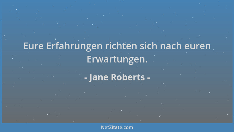Jane Roberts - Eure Erfahrungen richten sich nach euren Erwartungen....