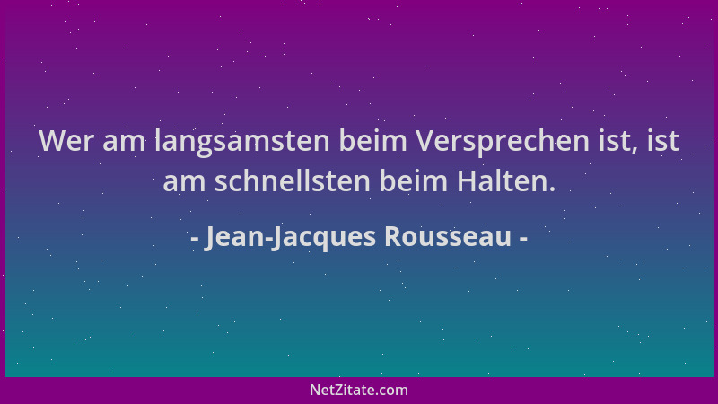 Jean-Jacques Rousseau - Wer am langsamsten beim Versprechen ist, ist am schnellsten beim Halten....