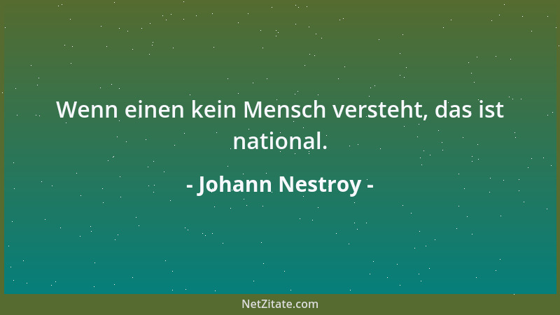 Johann Nestroy - Wenn einen kein Mensch versteht, das ist national....