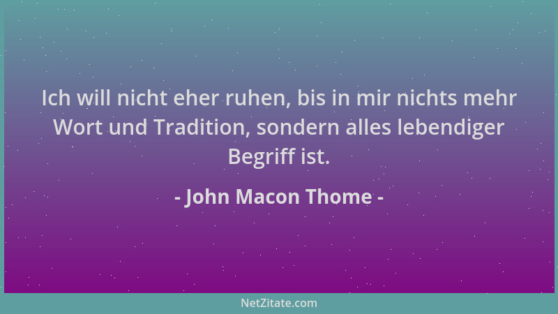 John Macon Thome - Ich will nicht eher ruhen, bis in mir nichts mehr Wort und Tradition, sondern alles lebendiger Begriff i...