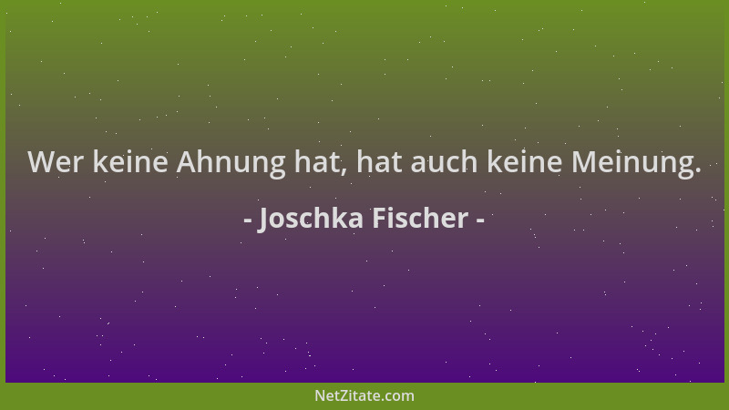 Joschka Fischer - Wer keine Ahnung hat, hat auch keine Meinung....