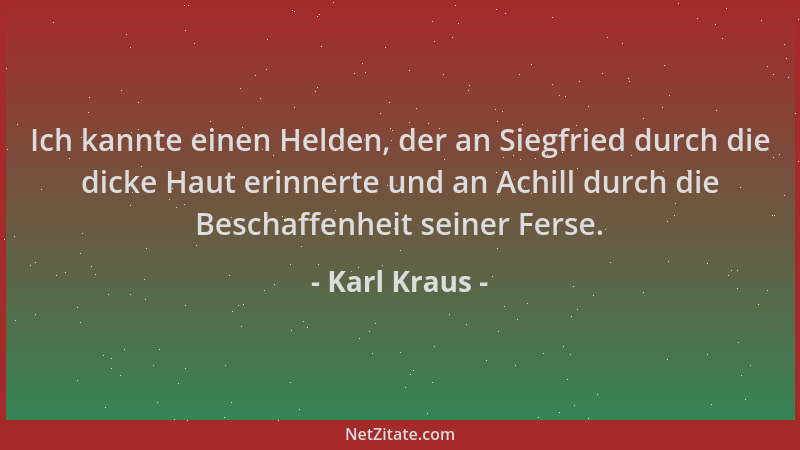 Karl Kraus - Ich kannte einen Helden, der an Siegfried durch die dicke Haut erinnerte und an Achill durch die Beschaffenhei...