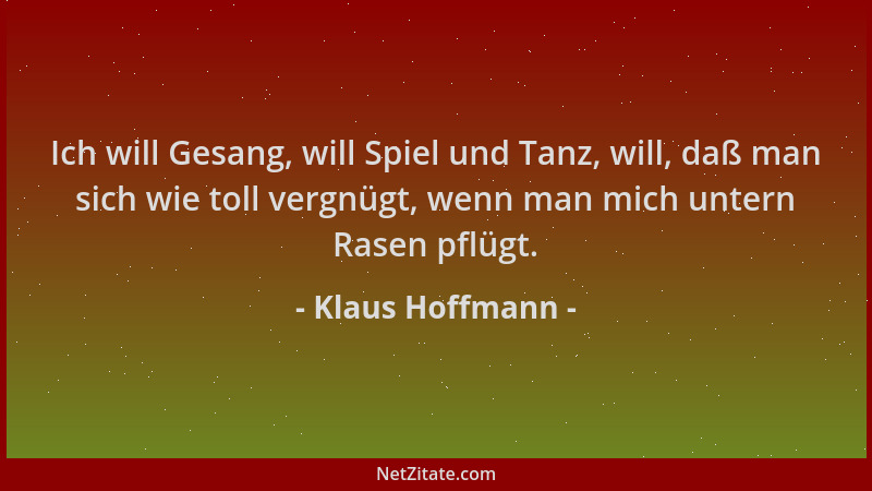 Klaus Hoffmann - Ich will Gesang, will Spiel und Tanz, will, daß man sich wie toll vergnügt, wenn man mich untern Rasen pfl...