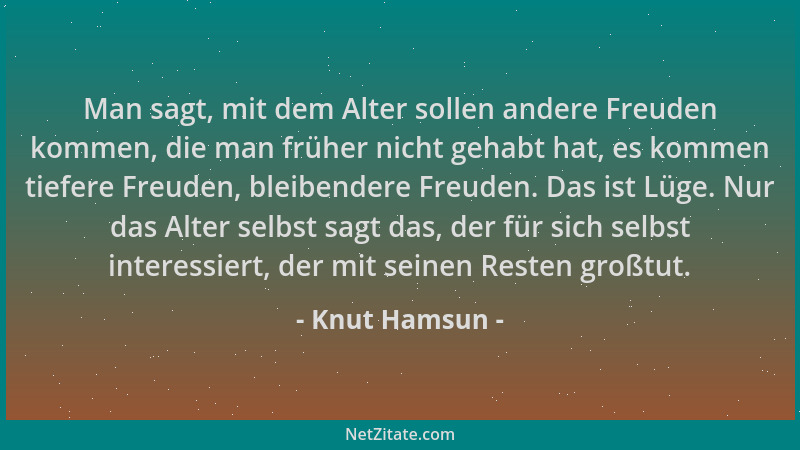 Knut Hamsun - Man sagt, mit dem Alter sollen andere Freuden kommen, die man früher nicht gehabt hat, es kommen tiefere Freu...